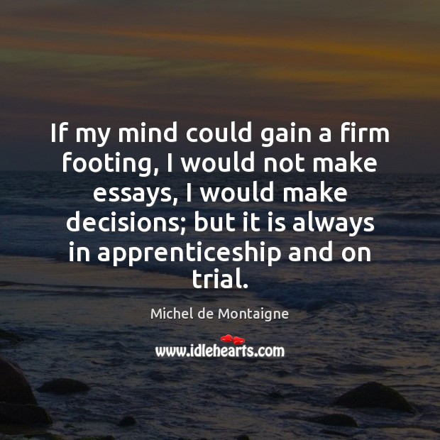 If my mind could gain a firm footing, I would not make Michel de Montaigne Picture Quote