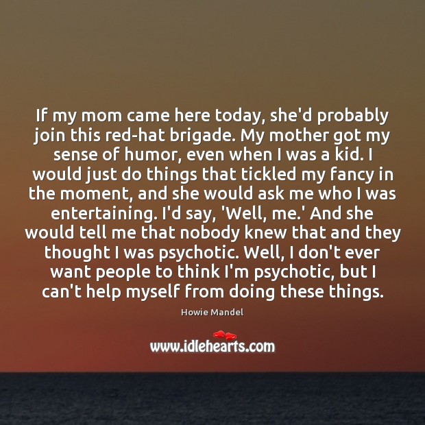 If my mom came here today, she’d probably join this red-hat brigade. Howie Mandel Picture Quote