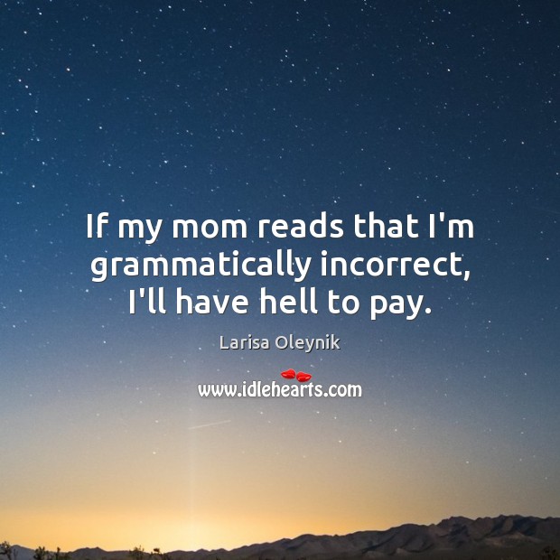 If my mom reads that I’m grammatically incorrect, I’ll have hell to pay. Larisa Oleynik Picture Quote