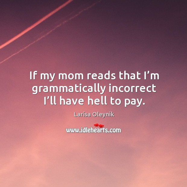 If my mom reads that I’m grammatically incorrect I’ll have hell to pay. Larisa Oleynik Picture Quote