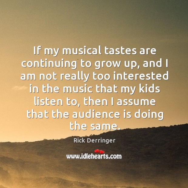 If my musical tastes are continuing to grow up, and I am not really too interested in the Rick Derringer Picture Quote