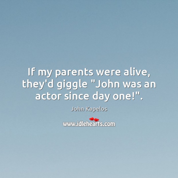 If my parents were alive, they’d giggle “John was an actor since day one!”. John Kapelos Picture Quote