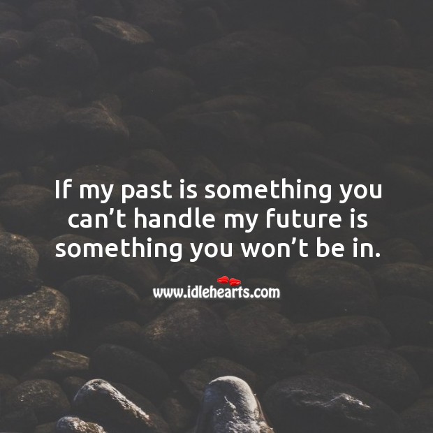 If my past is something you can’t handle my future is something you won’t be in. Image