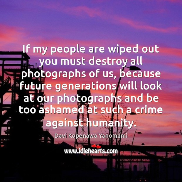If my people are wiped out you must destroy all photographs of Humanity Quotes Image