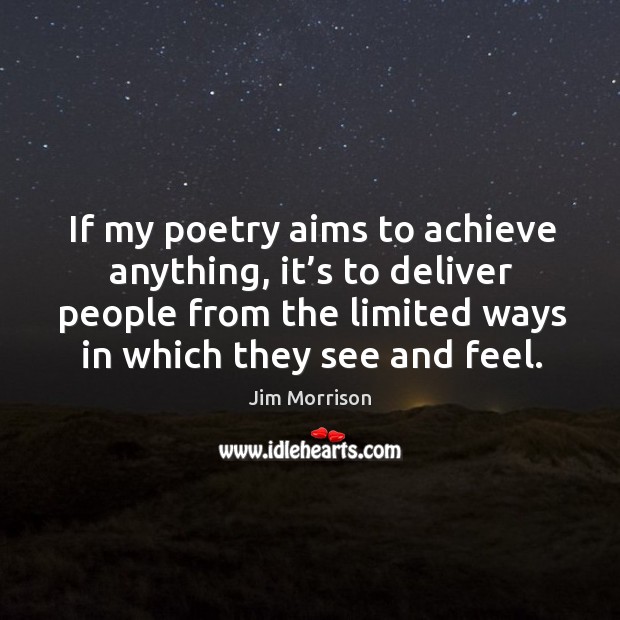 If my poetry aims to achieve anything, it’s to deliver people from the limited ways in which they see and feel. Jim Morrison Picture Quote