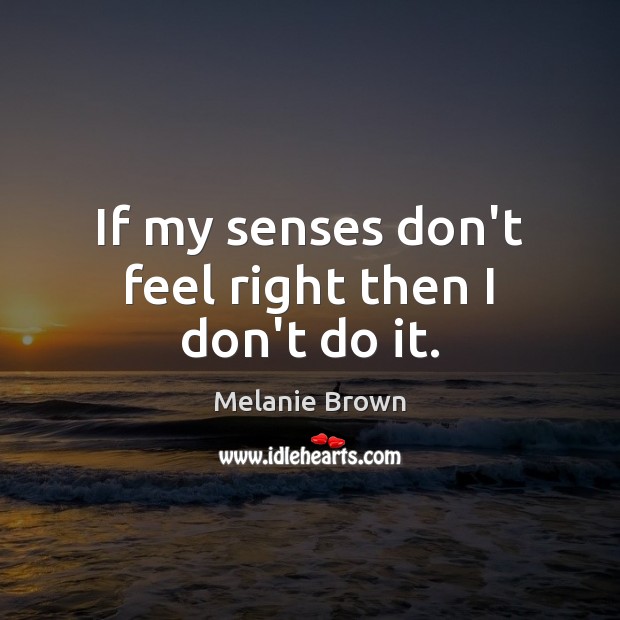 If my senses don’t feel right then I don’t do it. Image