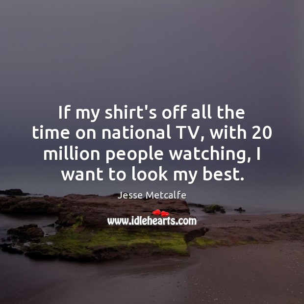 If my shirt’s off all the time on national TV, with 20 million Jesse Metcalfe Picture Quote