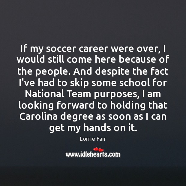 If my soccer career were over, I would still come here because Lorrie Fair Picture Quote