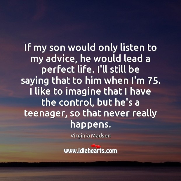 If my son would only listen to my advice, he would lead Virginia Madsen Picture Quote