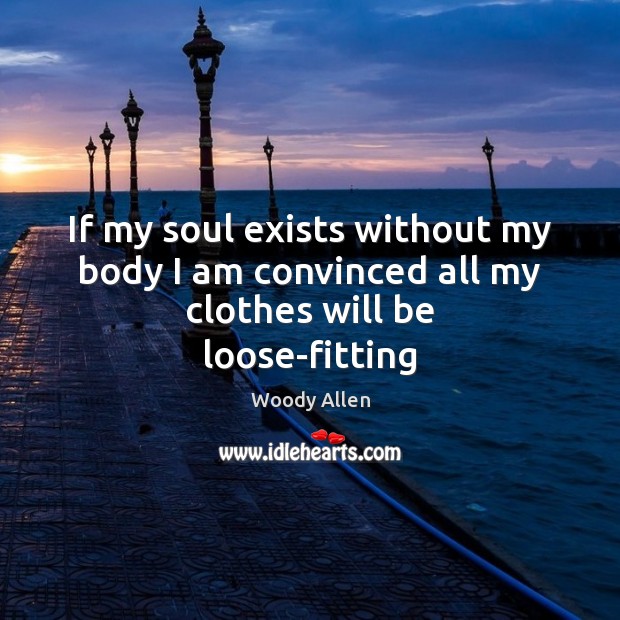 If my soul exists without my body I am convinced all my clothes will be loose-fitting Woody Allen Picture Quote