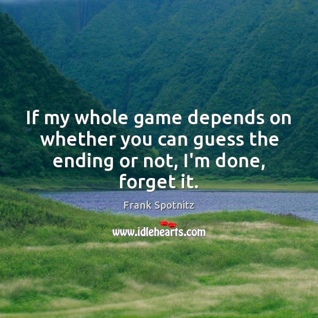 If my whole game depends on whether you can guess the ending or not, I’m done, forget it. Frank Spotnitz Picture Quote