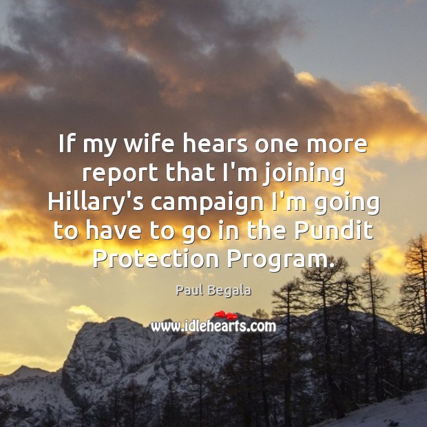If my wife hears one more report that I’m joining Hillary’s campaign Paul Begala Picture Quote