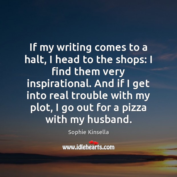 If my writing comes to a halt, I head to the shops: Sophie Kinsella Picture Quote