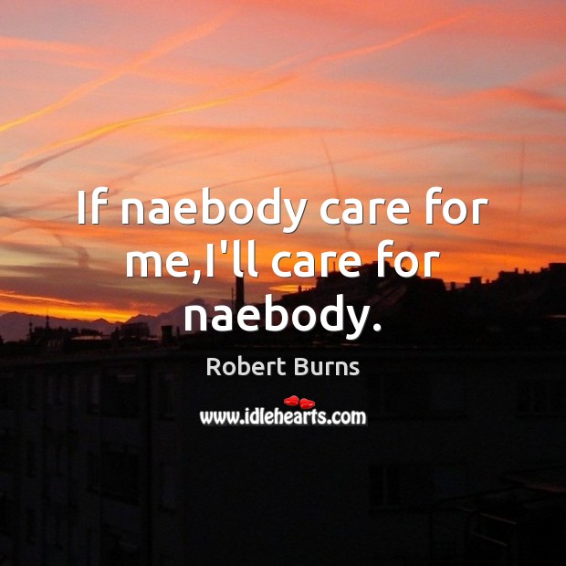If naebody care for me,I’ll care for naebody. Robert Burns Picture Quote