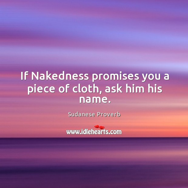 If nakedness promises you a piece of cloth, ask him his name. Sudanese Proverbs Image
