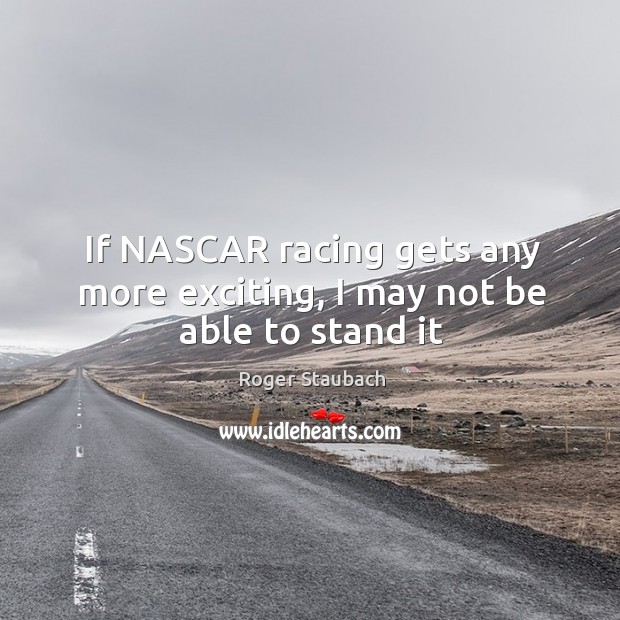 If nascar racing gets any more exciting, I may not be able to stand it Image