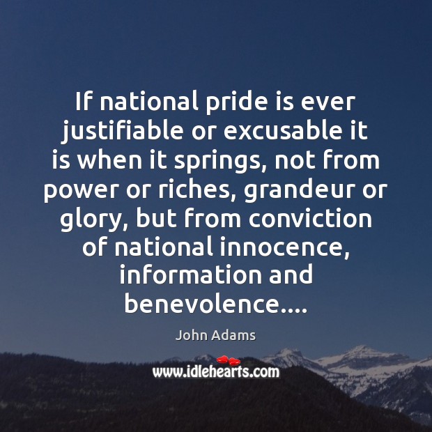 If national pride is ever justifiable or excusable it is when it John Adams Picture Quote