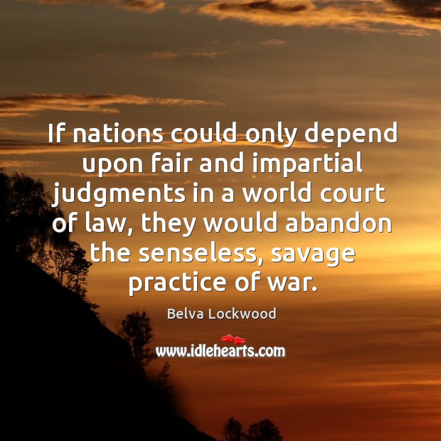 If nations could only depend upon fair and impartial judgments in a world court of law Belva Lockwood Picture Quote