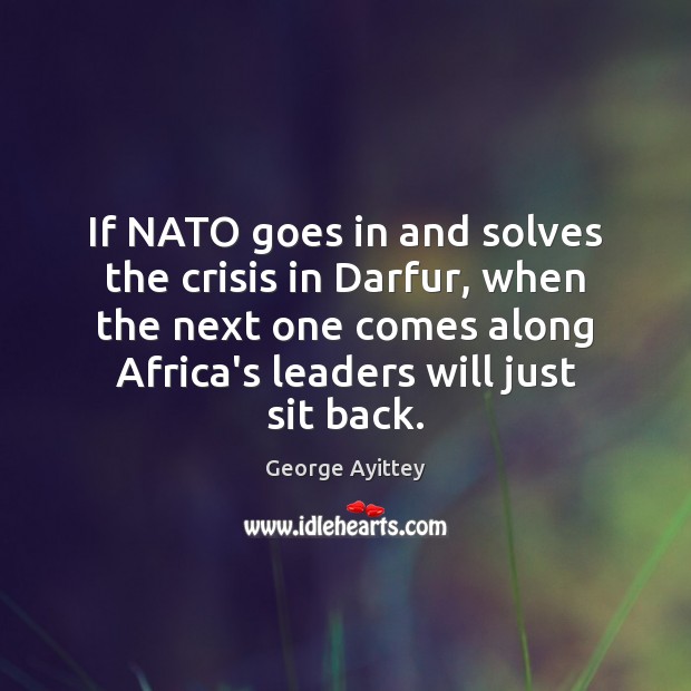 If NATO goes in and solves the crisis in Darfur, when the George Ayittey Picture Quote