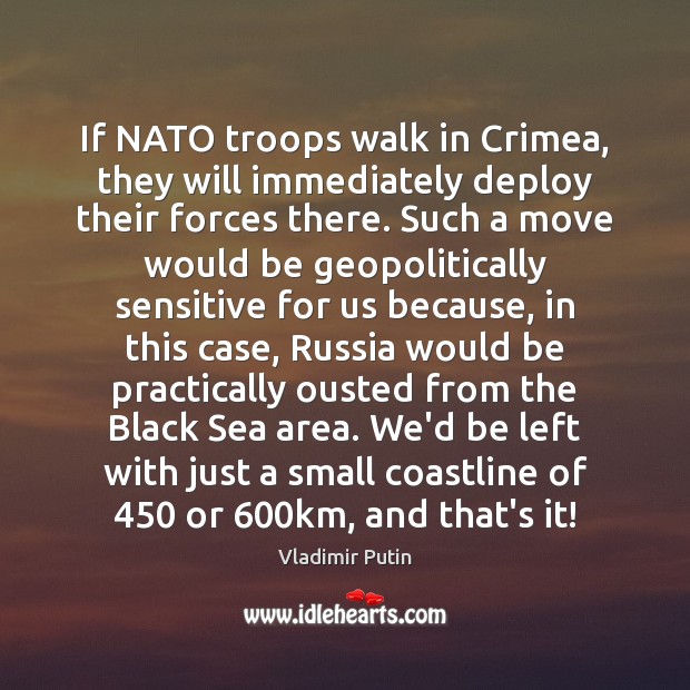 If NATO troops walk in Crimea, they will immediately deploy their forces Vladimir Putin Picture Quote