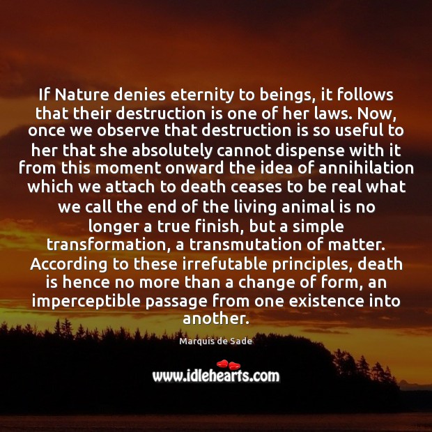 If Nature denies eternity to beings, it follows that their destruction is Marquis de Sade Picture Quote