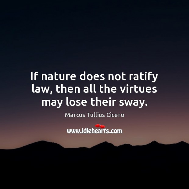 If nature does not ratify law, then all the virtues may lose their sway. Marcus Tullius Cicero Picture Quote