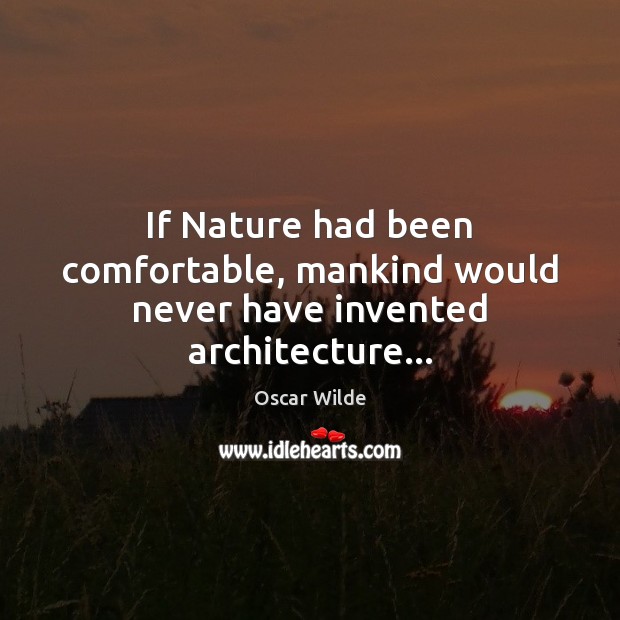 If Nature had been comfortable, mankind would never have invented architecture… Image