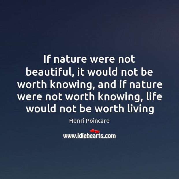 If nature were not beautiful, it would not be worth knowing, and Henri Poincare Picture Quote
