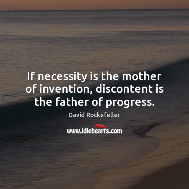 If necessity is the mother of invention, discontent is the father of progress. David Rockefeller Picture Quote