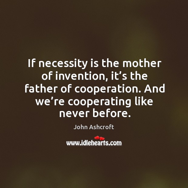 If necessity is the mother of invention, it’s the father of cooperation. And we’re cooperating like never before. Image