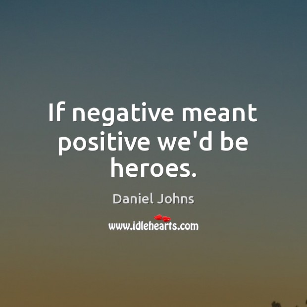 If negative meant positive we’d be heroes. Daniel Johns Picture Quote