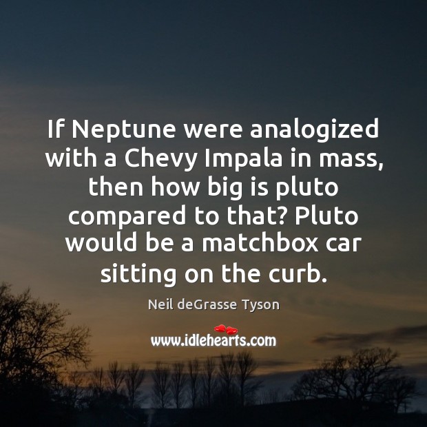 If Neptune were analogized with a Chevy Impala in mass, then how Neil deGrasse Tyson Picture Quote
