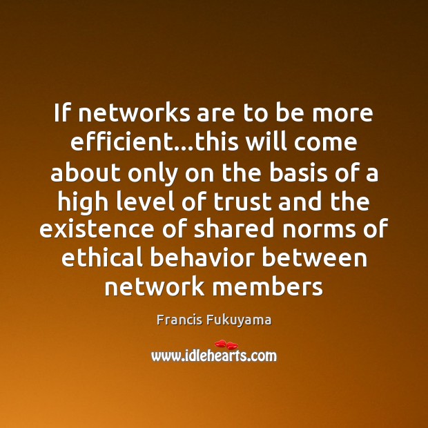 If networks are to be more efficient…this will come about only Francis Fukuyama Picture Quote
