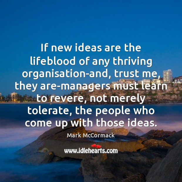 If new ideas are the lifeblood of any thriving organisation-and, trust me, Mark McCormack Picture Quote