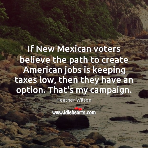 If New Mexican voters believe the path to create American jobs is Heather Wilson Picture Quote