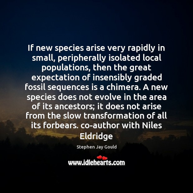 If new species arise very rapidly in small, peripherally isolated local populations, Stephen Jay Gould Picture Quote