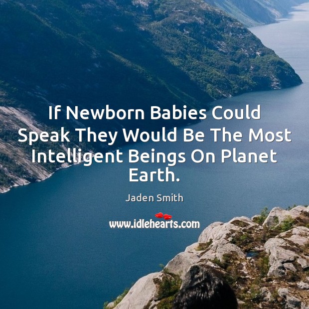 If Newborn Babies Could Speak They Would Be The Most Intelligent Beings On Planet Earth. Jaden Smith Picture Quote