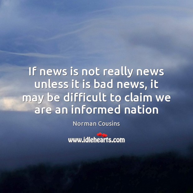 If news is not really news unless it is bad news, it Norman Cousins Picture Quote