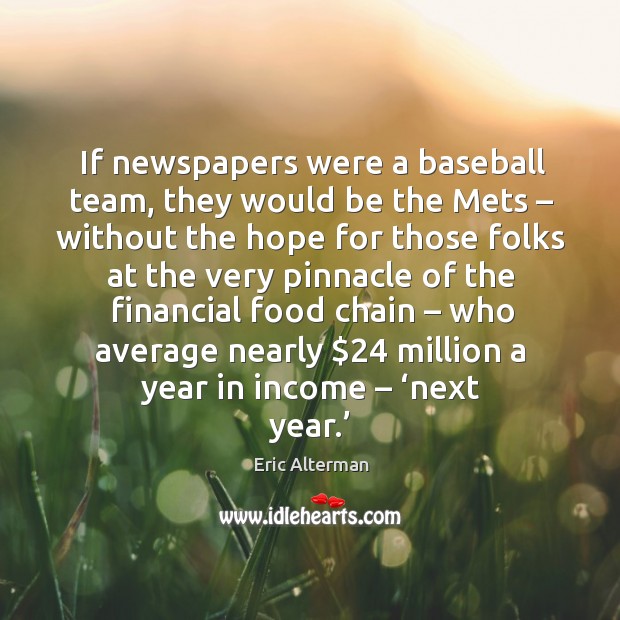 If newspapers were a baseball team, they would be the mets – without the hope for those Eric Alterman Picture Quote