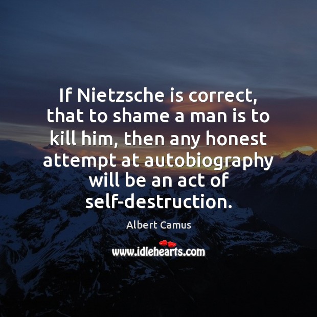 If Nietzsche is correct, that to shame a man is to kill Image