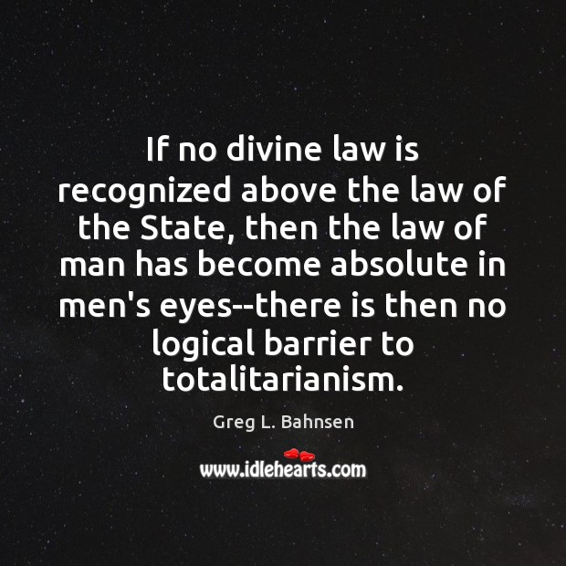 If no divine law is recognized above the law of the State, Greg L. Bahnsen Picture Quote