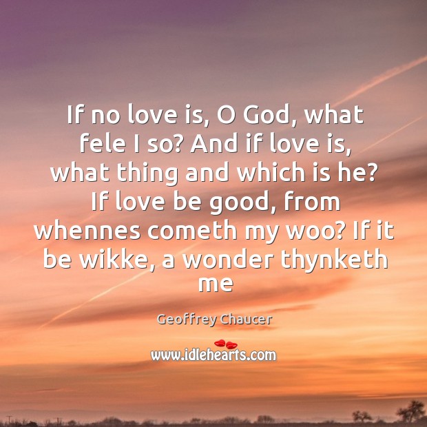 If no love is, O God, what fele I so? And if Geoffrey Chaucer Picture Quote