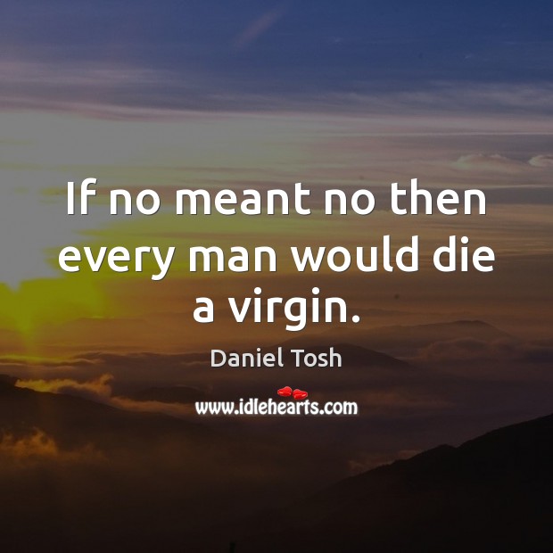 If no meant no then every man would die a virgin. Daniel Tosh Picture Quote