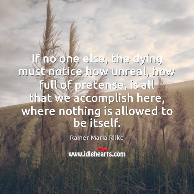 If no one else, the dying must notice how unreal, how full Rainer Maria Rilke Picture Quote