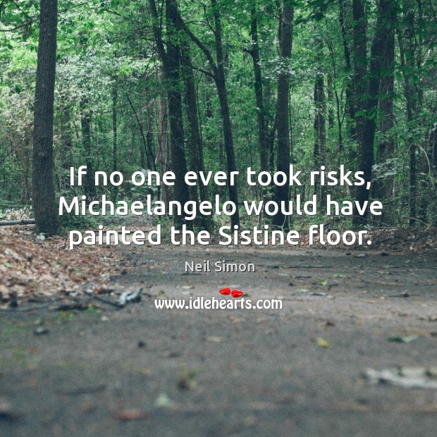 If no one ever took risks, michaelangelo would have painted the sistine floor. Neil Simon Picture Quote