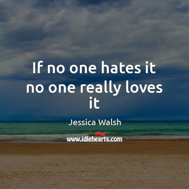 If no one hates it no one really loves it Jessica Walsh Picture Quote
