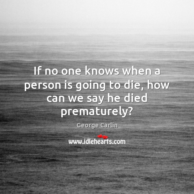 If no one knows when a person is going to die, how can we say he died prematurely? Image