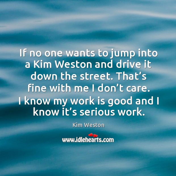 If no one wants to jump into a kim weston and drive it down the street. Work Quotes Image