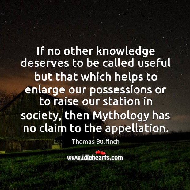 If no other knowledge deserves to be called useful but that which helps to enlarge our possessions or Thomas Bulfinch Picture Quote