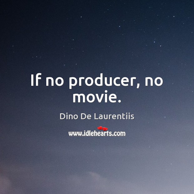 If no producer, no movie. Dino De Laurentiis Picture Quote